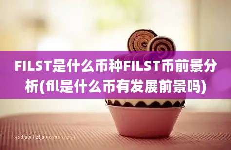 FILST是什么币种FILST币前景分析(fil是什么币有发展前景吗)