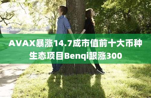 AVAX暴涨14.7成市值前十大币种生态项目Benqi跟涨300