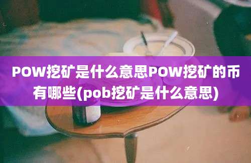 POW挖矿是什么意思POW挖矿的币有哪些(pob挖矿是什么意思)