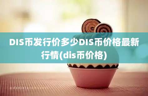 DIS币发行价多少DIS币价格最新行情(dis币价格)