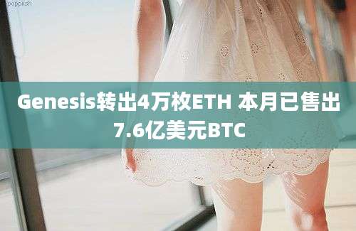 Genesis转出4万枚ETH 本月已售出7.6亿美元BTC