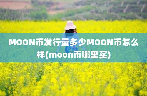 MOON币发行量多少MOON币怎么样(moon币哪里买)