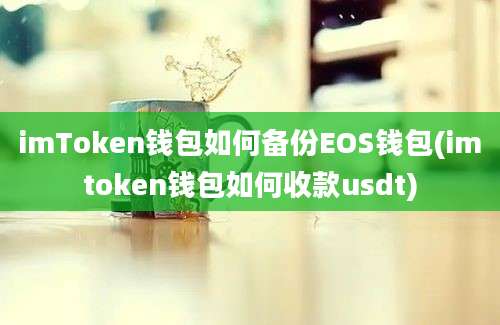 imToken钱包如何备份EOS钱包(imtoken钱包如何收款usdt)