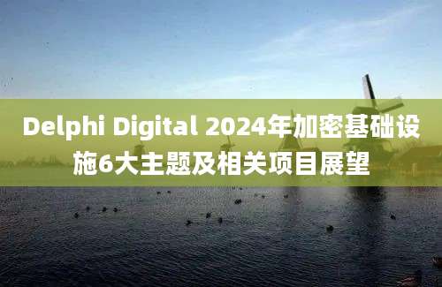 Delphi Digital 2024年加密基础设施6大主题及相关项目展望