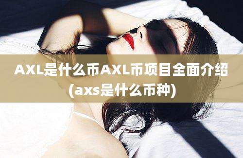 AXL是什么币AXL币项目全面介绍(axs是什么币种)