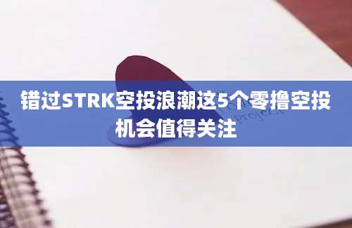 错过STRK空投浪潮这5个零撸空投机会值得关注