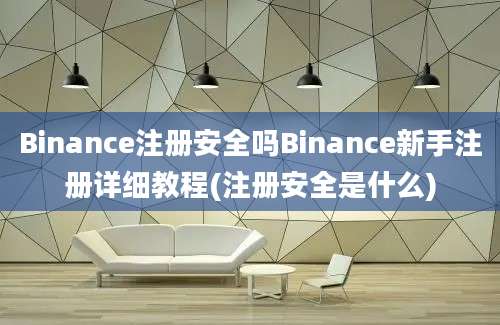 Binance注册安全吗Binance新手注册详细教程(注册安全是什么)