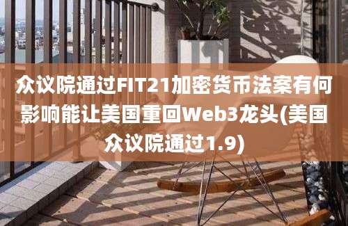 众议院通过FIT21加密货币法案有何影响能让美国重回Web3龙头(美国众议院通过1.9)