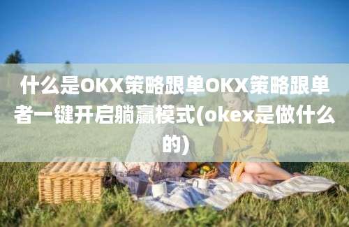 什么是OKX策略跟单OKX策略跟单者一键开启躺赢模式(okex是做什么的)