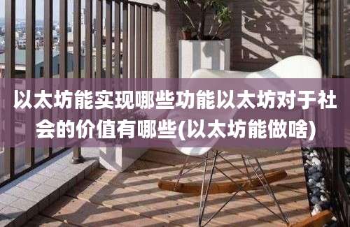 以太坊能实现哪些功能以太坊对于社会的价值有哪些(以太坊能做啥)