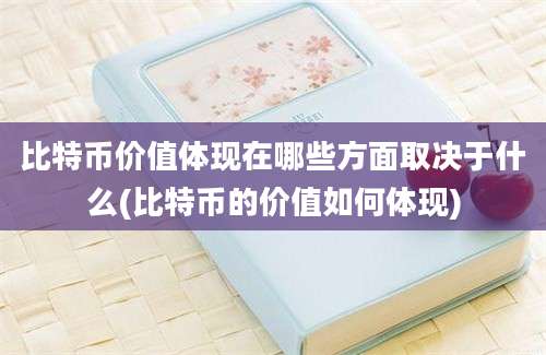 比特币价值体现在哪些方面取决于什么(比特币的价值如何体现)