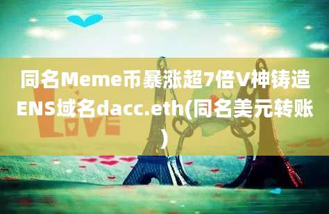 同名Meme币暴涨超7倍V神铸造ENS域名dacc.eth(同名美元转账)