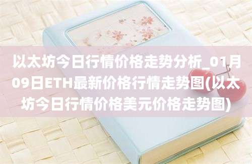 以太坊今日行情价格走势分析_01月09日ETH最新价格行情走势图(以太坊今日行情价格美元价格走势图)