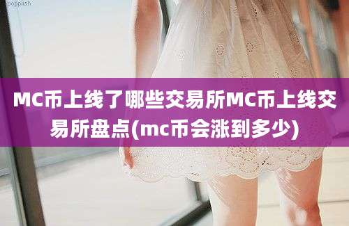 MC币上线了哪些交易所MC币上线交易所盘点(mc币会涨到多少)