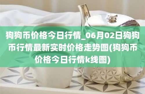 狗狗币价格今日行情_06月02日狗狗币行情最新实时价格走势图(狗狗币价格今日行情k线图)