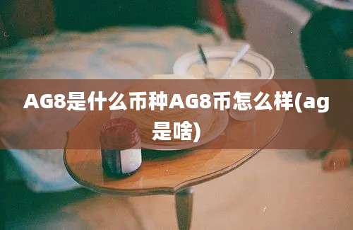 AG8是什么币种AG8币怎么样(ag是啥)