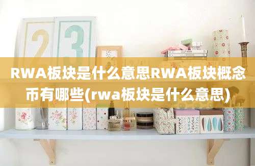 RWA板块是什么意思RWA板块概念币有哪些(rwa板块是什么意思)