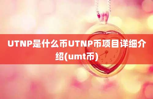 UTNP是什么币UTNP币项目详细介绍(umt币)