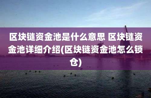 区块链资金池是什么意思 区块链资金池详细介绍(区块链资金池怎么锁仓)