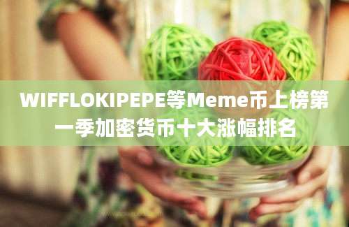 WIFFLOKIPEPE等Meme币上榜第一季加密货币十大涨幅排名