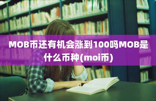 MOB币还有机会涨到100吗MOB是什么币种(moi币)