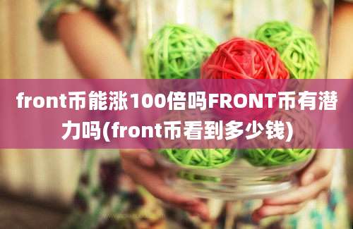 front币能涨100倍吗FRONT币有潜力吗(front币看到多少钱)