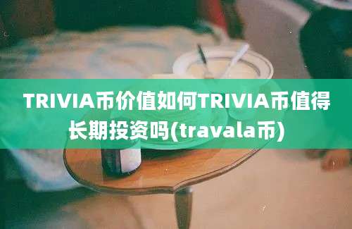 TRIVIA币价值如何TRIVIA币值得长期投资吗(travala币)