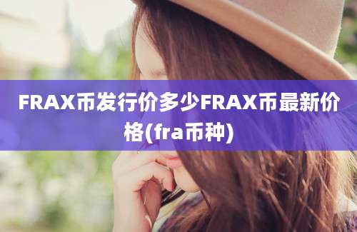 FRAX币发行价多少FRAX币最新价格(fra币种)