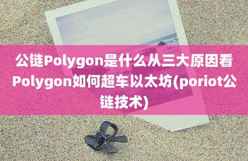 公链Polygon是什么从三大原因看Polygon如何超车以太坊(poriot公链技术)