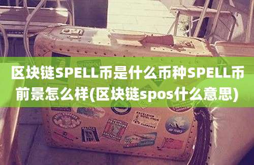 区块链SPELL币是什么币种SPELL币前景怎么样(区块链spos什么意思)