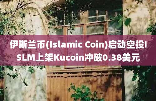 伊斯兰币(Islamic Coin)启动空投ISLM上架Kucoin冲破0.38美元