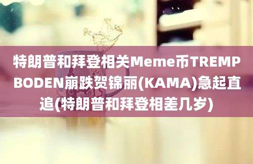 特朗普和拜登相关Meme币TREMPBODEN崩跌贺锦丽(KAMA)急起直追(特朗普和拜登相差几岁)