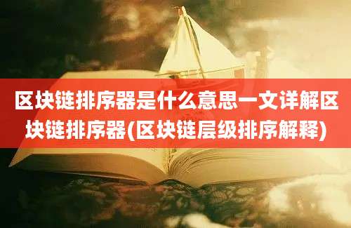 区块链排序器是什么意思一文详解区块链排序器(区块链层级排序解释)