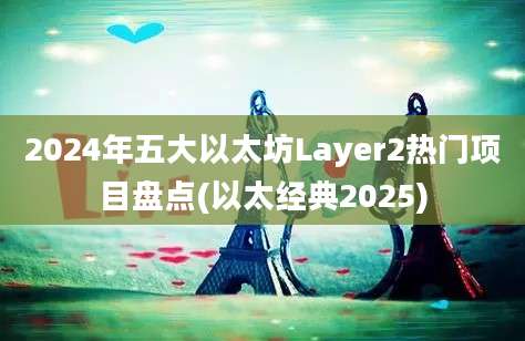 2024年五大以太坊Layer2热门项目盘点(以太经典2025)