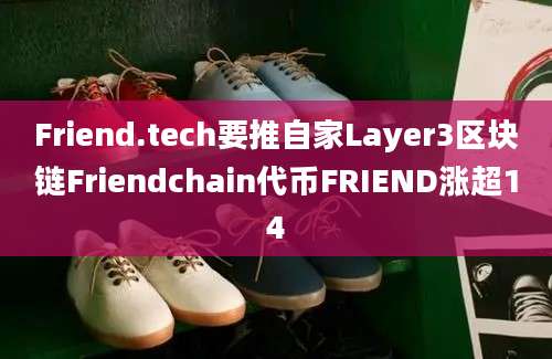 Friend.tech要推自家Layer3区块链Friendchain代币FRIEND涨超14