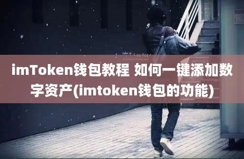 imToken钱包教程 如何一键添加数字资产(imtoken钱包的功能)