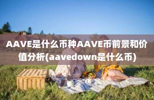 AAVE是什么币种AAVE币前景和价值分析(aavedown是什么币)