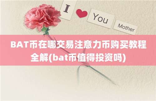 BAT币在哪交易注意力币购买教程全解(bat币值得投资吗)