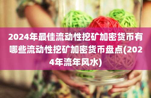 2024年最佳流动性挖矿加密货币有哪些流动性挖矿加密货币盘点(2024年流年风水)