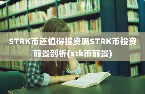 STRK币还值得投资吗STRK币投资前景剖析(stk币前景)