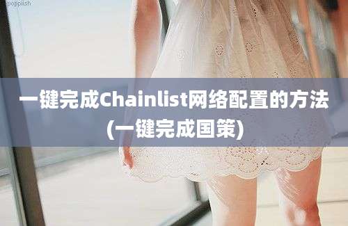 一键完成Chainlist网络配置的方法(一键完成国策)