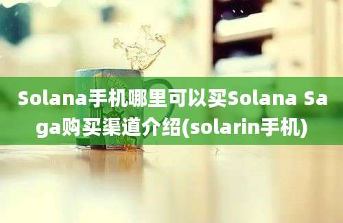 Solana手机哪里可以买Solana Saga购买渠道介绍(solarin手机)