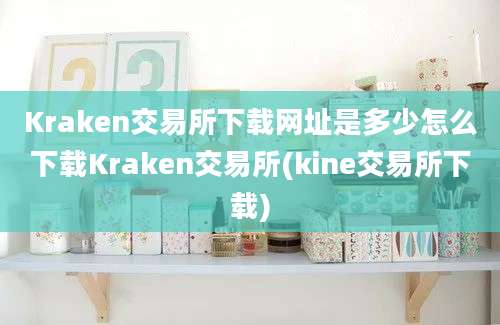 Kraken交易所下载网址是多少怎么下载Kraken交易所(kine交易所下载)