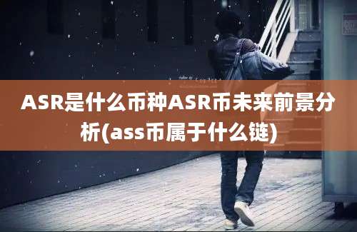 ASR是什么币种ASR币未来前景分析(ass币属于什么链)