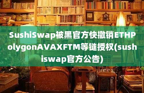 SushiSwap被黑官方快撤销ETHPolygonAVAXFTM等链授权(sushiswap官方公告)