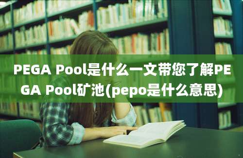 PEGA Pool是什么一文带您了解PEGA Pool矿池(pepo是什么意思)