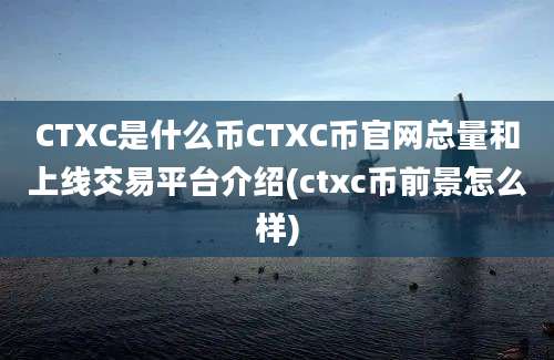 CTXC是什么币CTXC币官网总量和上线交易平台介绍(ctxc币前景怎么样)