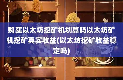 购买以太坊挖矿机划算吗以太坊矿机挖矿真实收益(以太坊挖矿收益稳定吗)