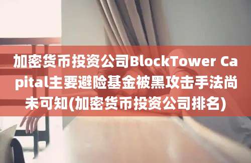 加密货币投资公司BlockTower Capital主要避险基金被黑攻击手法尚未可知(加密货币投资公司排名)