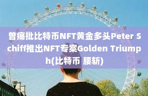 曾痛批比特币NFT黄金多头Peter Schiff推出NFT专案Golden Triumph(比特币 腰斩)